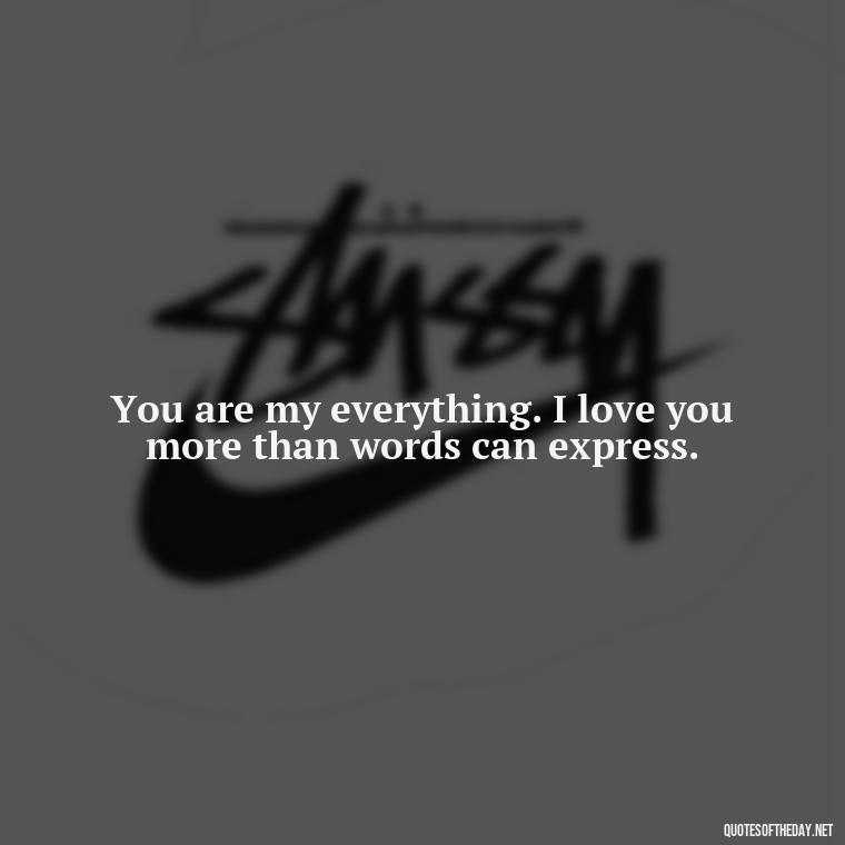 You are my everything. I love you more than words can express. - Love You The Way You Are Quotes