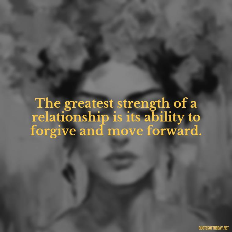 The greatest strength of a relationship is its ability to forgive and move forward. - Short Quotes On Relationship