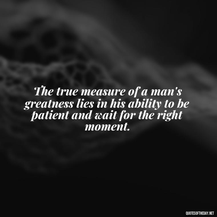 The true measure of a man's greatness lies in his ability to be patient and wait for the right moment. - Patience Quotes Short