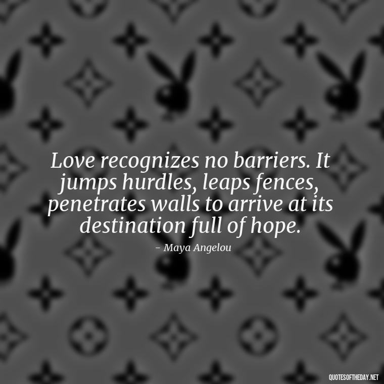 Love recognizes no barriers. It jumps hurdles, leaps fences, penetrates walls to arrive at its destination full of hope. - Fell In Love With You Quotes