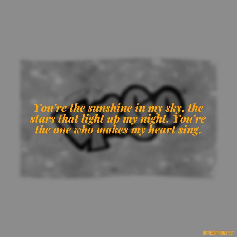 You're the sunshine in my sky, the stars that light up my night. You're the one who makes my heart sing. - Miss You And Love You Quotes