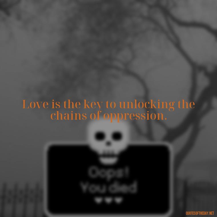 Love is the key to unlocking the chains of oppression. - Martin Luther King Jr Quotes Love