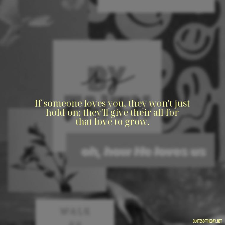 If someone loves you, they won't just hold on; they'll give their all for that love to grow. - Quotes About Dying For Love