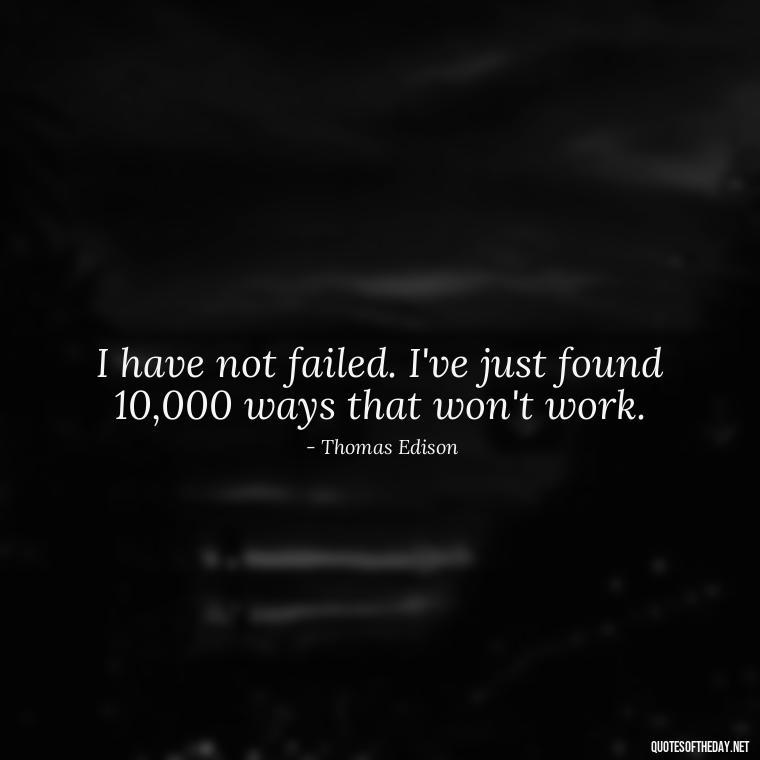 I have not failed. I've just found 10,000 ways that won't work. - Short Quotes By Famous Authors And Poets