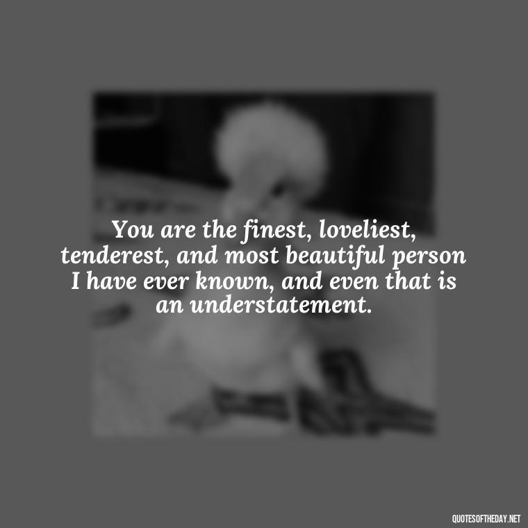 You are the finest, loveliest, tenderest, and most beautiful person I have ever known, and even that is an understatement. - Love Quotes On Valentine'S Day For Him