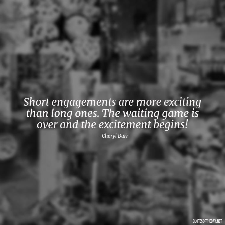 Short engagements are more exciting than long ones. The waiting game is over and the excitement begins! - Short Engagement Quotes