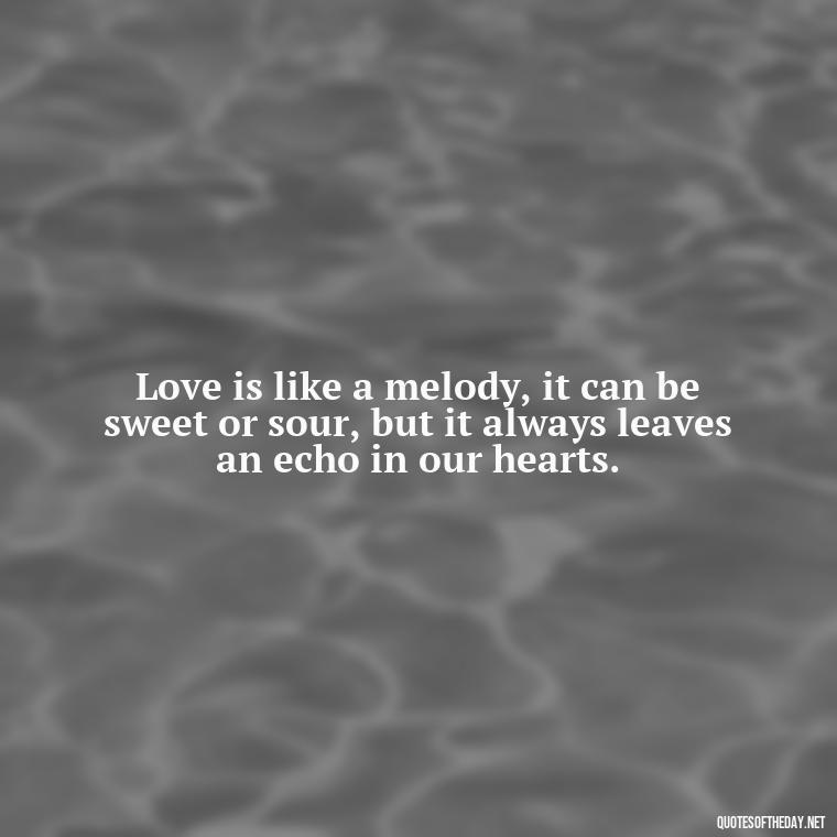 Love is like a melody, it can be sweet or sour, but it always leaves an echo in our hearts. - Quotes About Love And Music