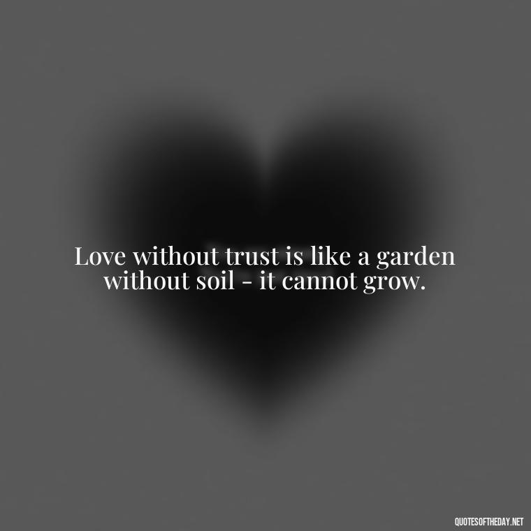 Love without trust is like a garden without soil - it cannot grow. - Jealousy Quotes About Love