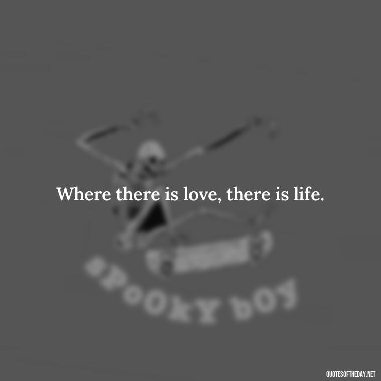 Where there is love, there is life. - Caring And Love Quotes