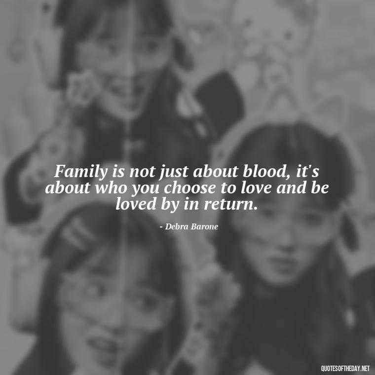 Family is not just about blood, it's about who you choose to love and be loved by in return. - Everybody Loves Raymond Quotes