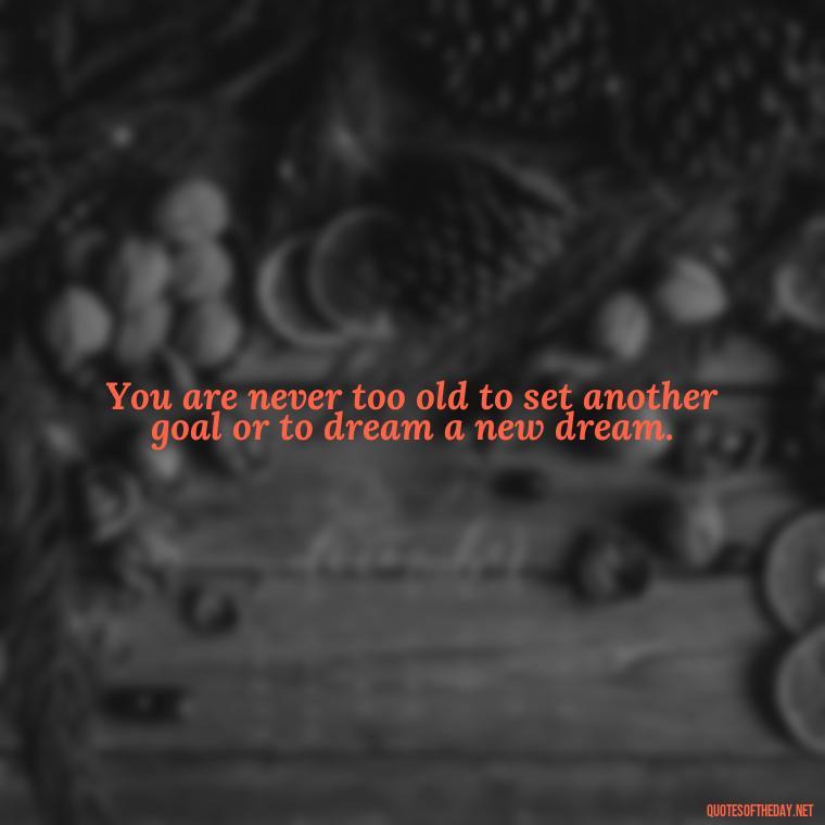 You are never too old to set another goal or to dream a new dream. - Buddha Self Love Quotes