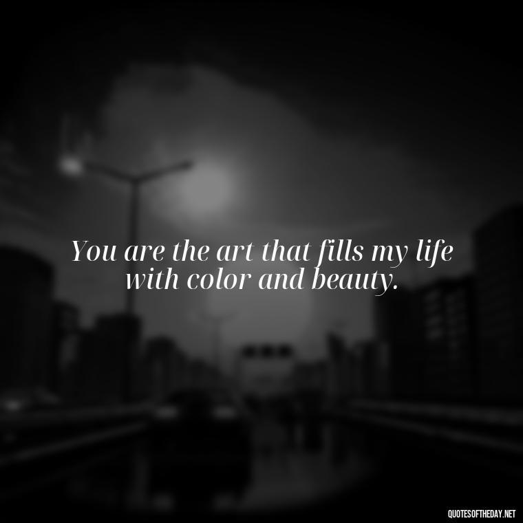 You are the art that fills my life with color and beauty. - I Love U Picture Quotes