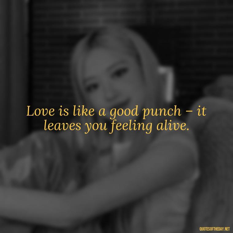 Love is like a good punch – it leaves you feeling alive. - Fighter Lover Quotes