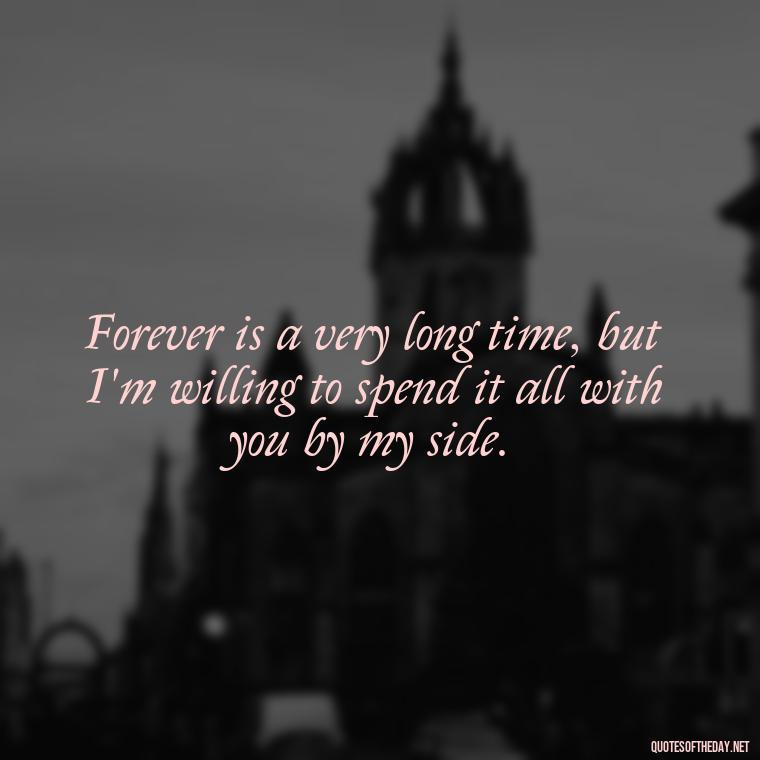 Forever is a very long time, but I'm willing to spend it all with you by my side. - I Ll Love You Forever Quote