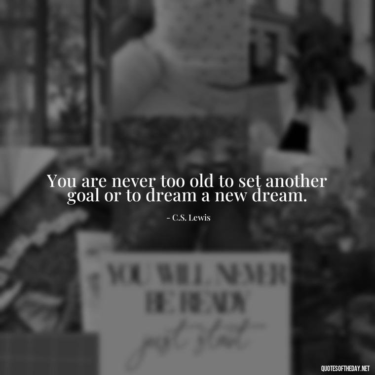 You are never too old to set another goal or to dream a new dream. - Short Perseverance Quotes