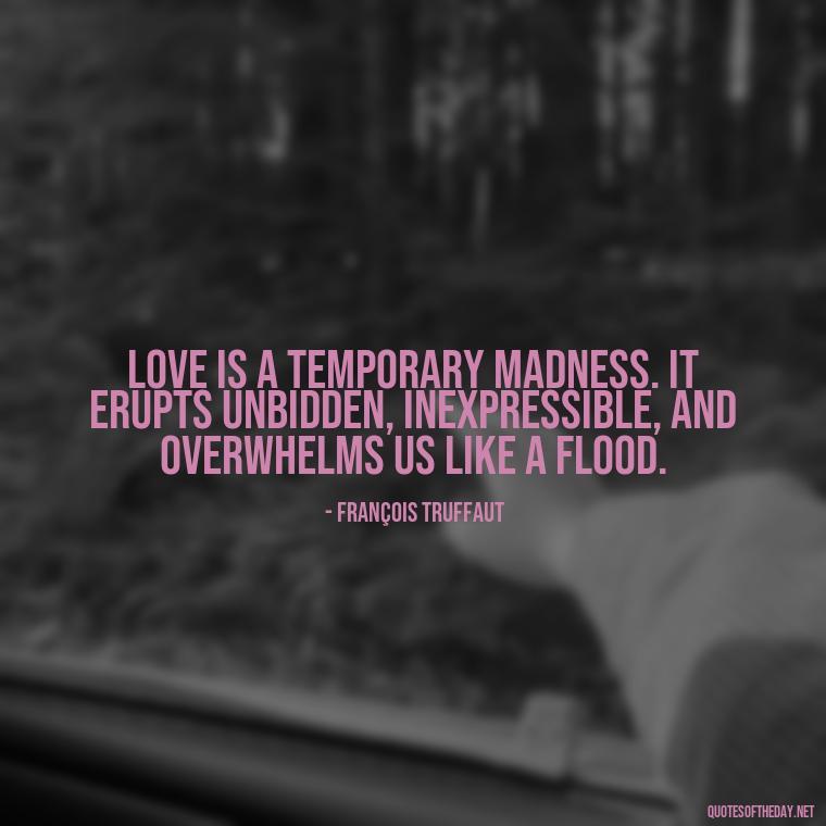 Love is a temporary madness. It erupts unbidden, inexpressible, and overwhelms us like a flood. - Falling In Love With Your Friend Quotes