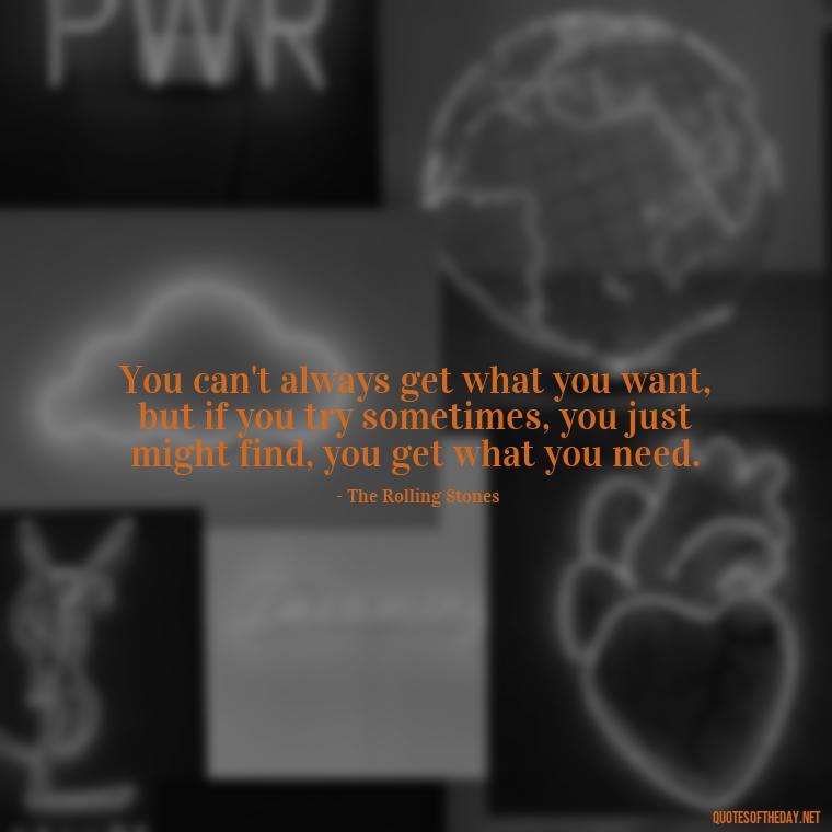 You can't always get what you want, but if you try sometimes, you just might find, you get what you need. - Short Quotes Song Lyrics