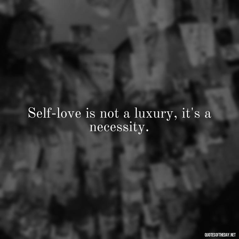 Self-love is not a luxury, it's a necessity. - Inspirational Quotes For Self Love