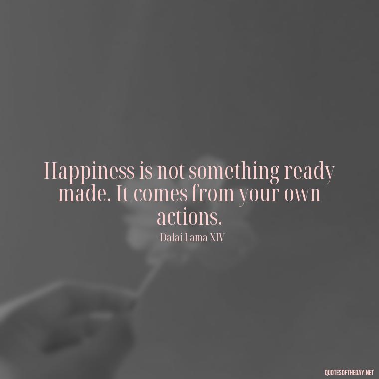 Happiness is not something ready made. It comes from your own actions. - Meaningful Powerful Deep Short Quotes