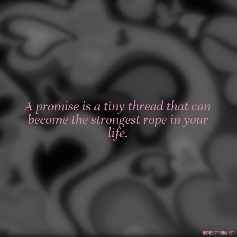 A promise is a tiny thread that can become the strongest rope in your life. - Quotes About Promises In Love