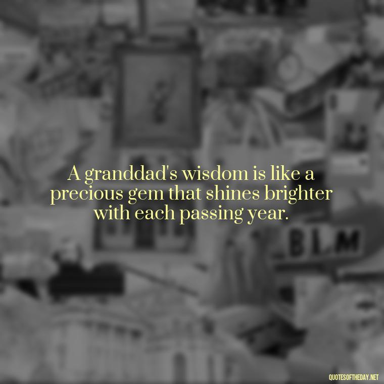 A granddad's wisdom is like a precious gem that shines brighter with each passing year. - Short Grandad Quotes