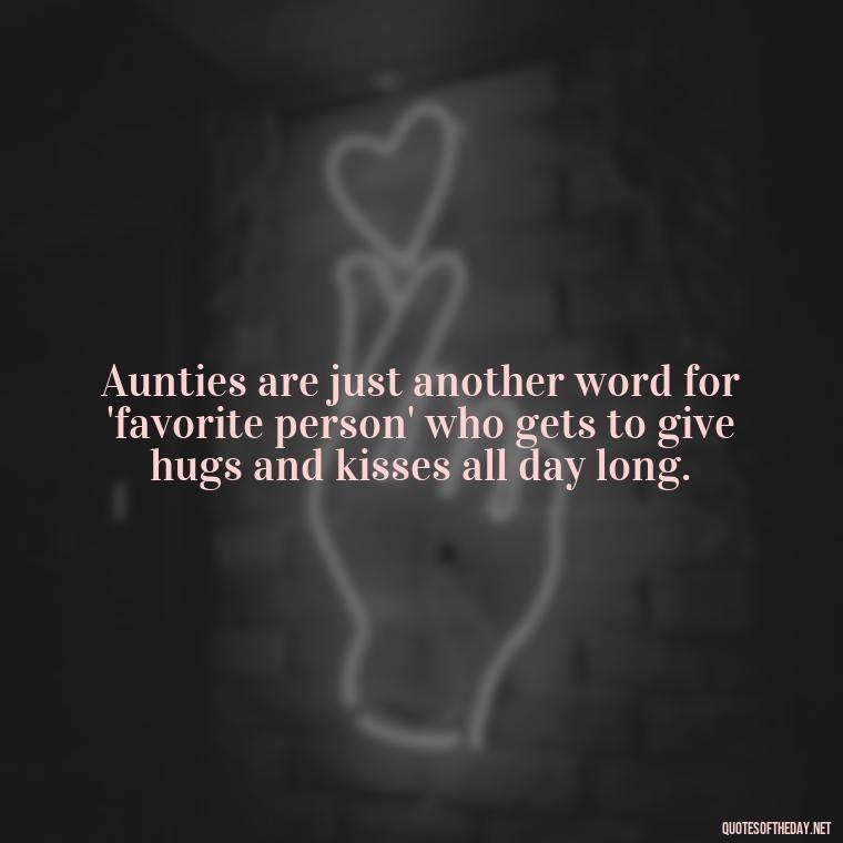 Aunties are just another word for 'favorite person' who gets to give hugs and kisses all day long. - Love For A Niece Quotes