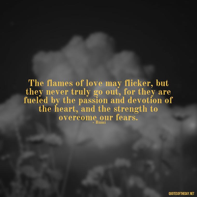 The flames of love may flicker, but they never truly go out, for they are fueled by the passion and devotion of the heart, and the strength to overcome our fears. - Love And Fire Quotes