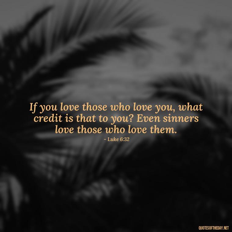 If you love those who love you, what credit is that to you? Even sinners love those who love them. - Bible Quote About Love And Marriage