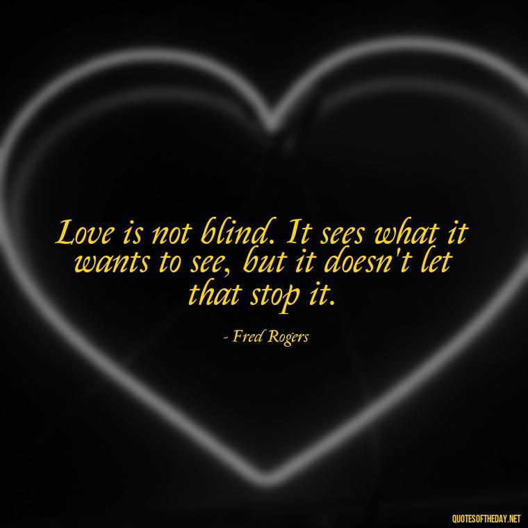 Love is not blind. It sees what it wants to see, but it doesn't let that stop it. - Mister Rogers Quotes Love