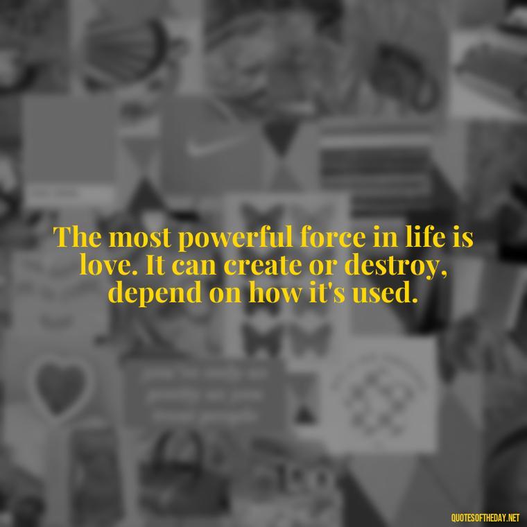 The most powerful force in life is love. It can create or destroy, depend on how it's used. - Love For People Quotes