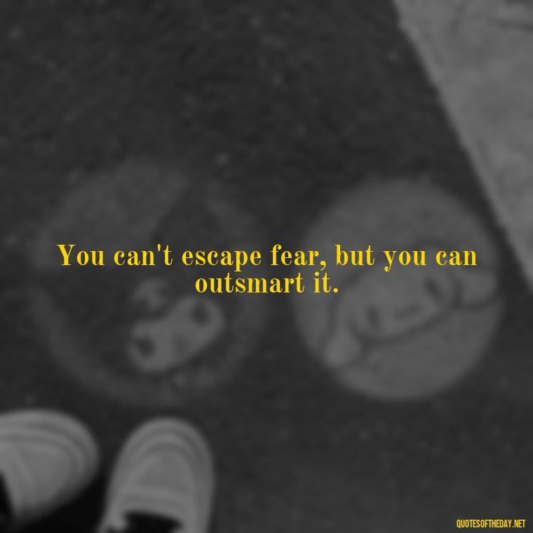 You can't escape fear, but you can outsmart it. - Fear Quotes Short