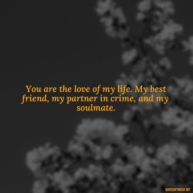 You are the love of my life. My best friend, my partner in crime, and my soulmate. - Love U Boyfriend Quotes