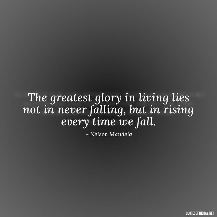 The greatest glory in living lies not in never falling, but in rising every time we fall. - Famous Short Quotes By Famous People