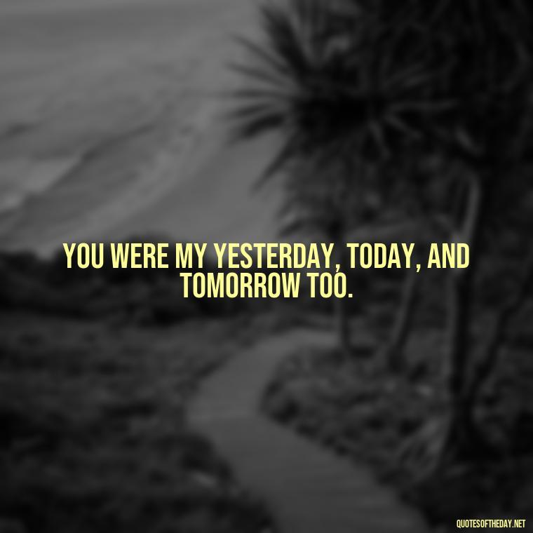 You were my yesterday, today, and tomorrow too. - Persian Love Quotes