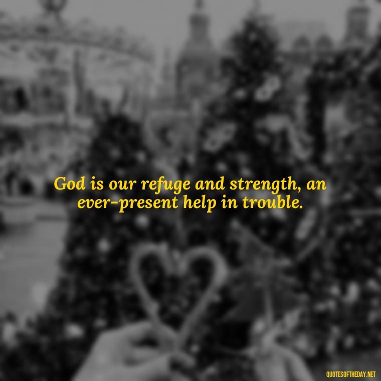 God is our refuge and strength, an ever-present help in trouble. - Short Religious Inspirational Quotes