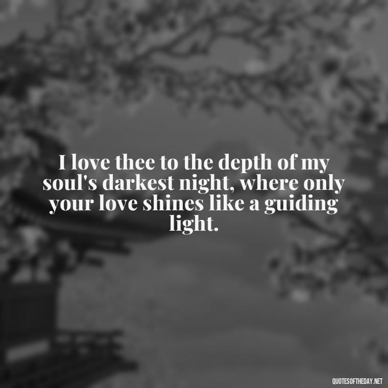 I love thee to the depth of my soul's darkest night, where only your love shines like a guiding light. - How Do I Love Thee Quotes