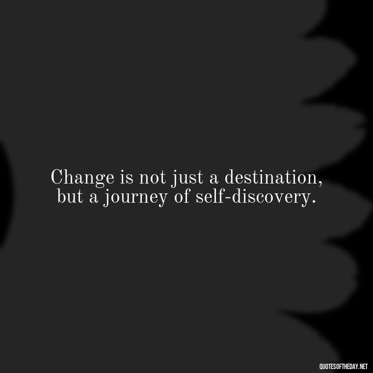 Change is not just a destination, but a journey of self-discovery. - Quotes About Love And Change