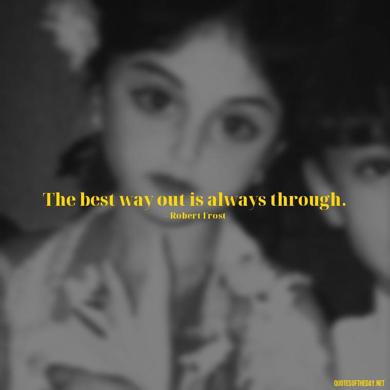 The best way out is always through. - Cute Inspirational Quotes Short