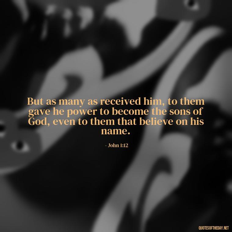 But as many as received him, to them gave he power to become the sons of God, even to them that believe on his name. - Bible Quotes About God'S Love For Us