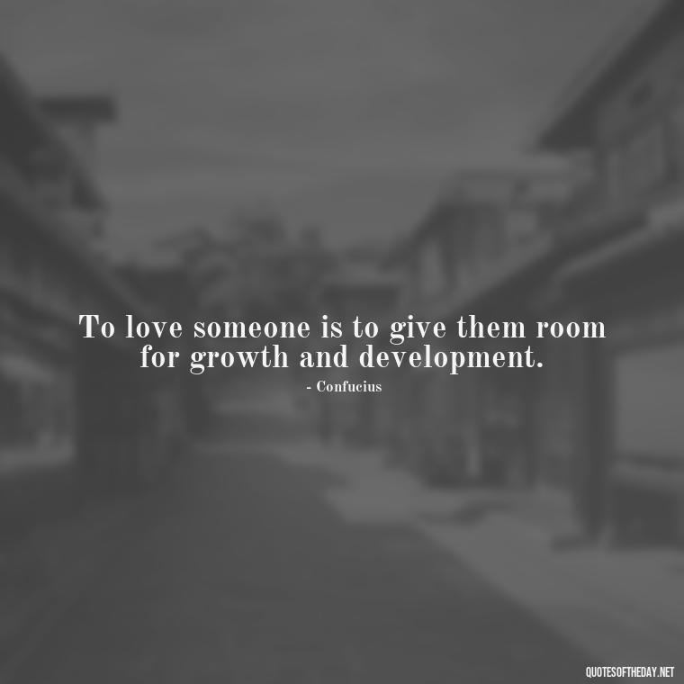 To love someone is to give them room for growth and development. - Confucius Quotes On Love