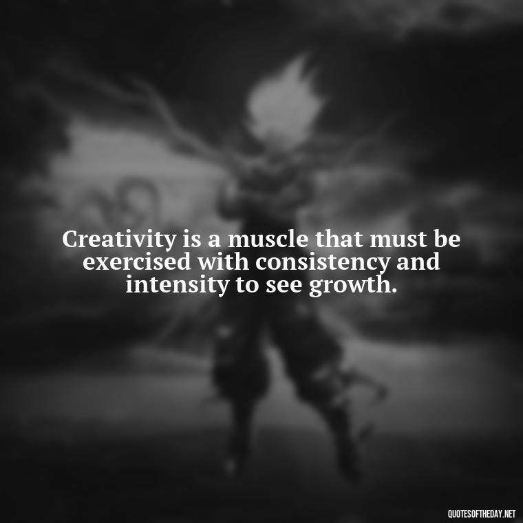 Creativity is a muscle that must be exercised with consistency and intensity to see growth. - Creativity Short Quotes