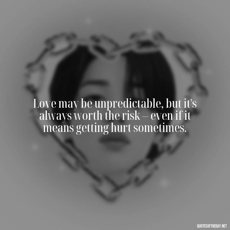 Love may be unpredictable, but it's always worth the risk – even if it means getting hurt sometimes. - Love Quotes For Breakups