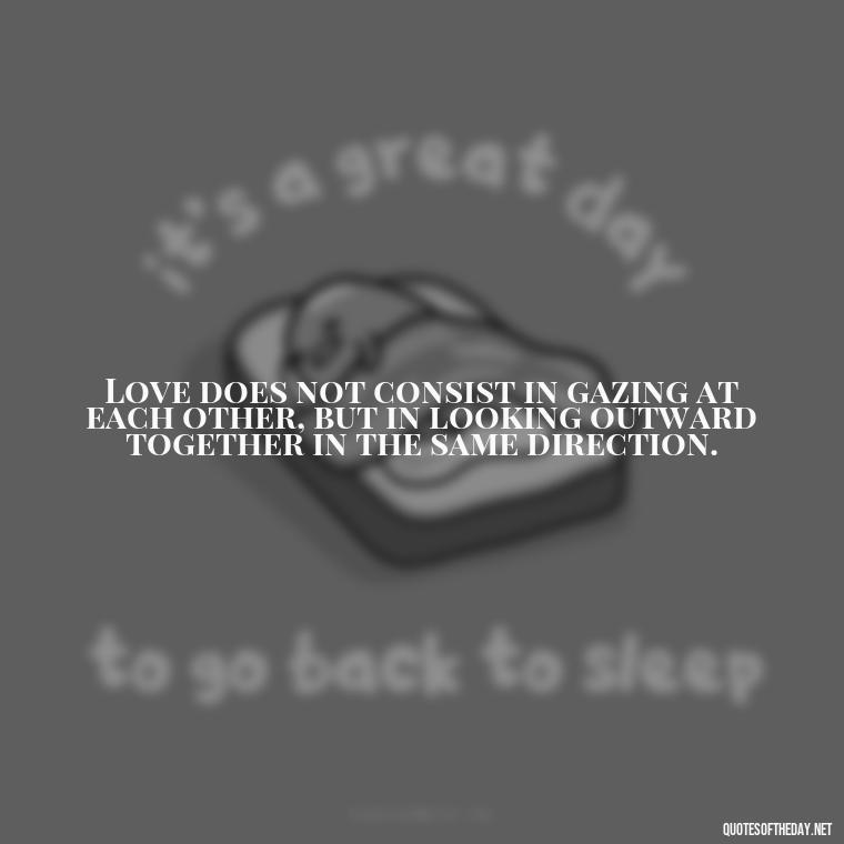 Love does not consist in gazing at each other, but in looking outward together in the same direction. - Irish Quotes On Love