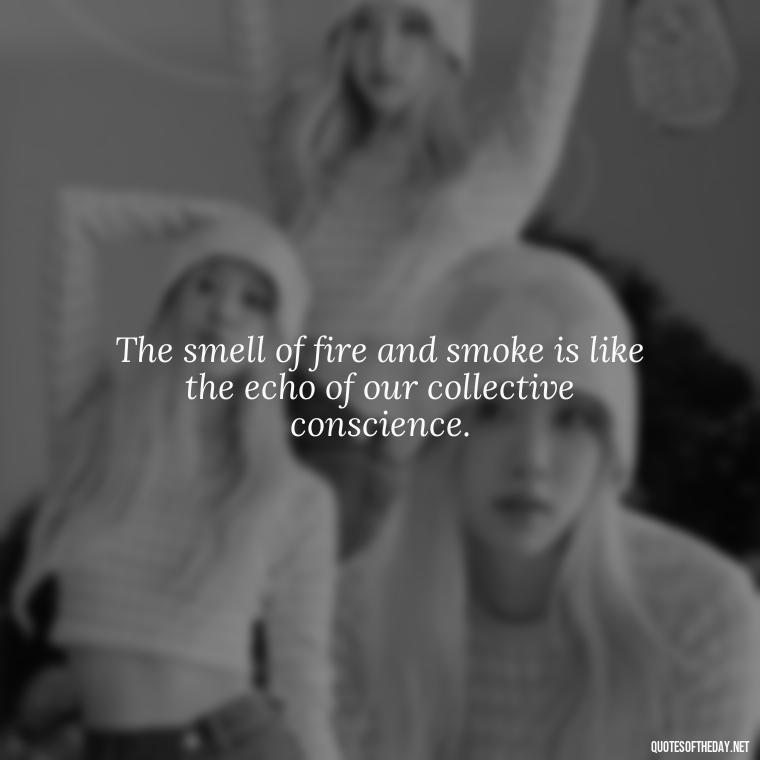 The smell of fire and smoke is like the echo of our collective conscience. - I Love The Smell Of Napalm In The Morning Quote