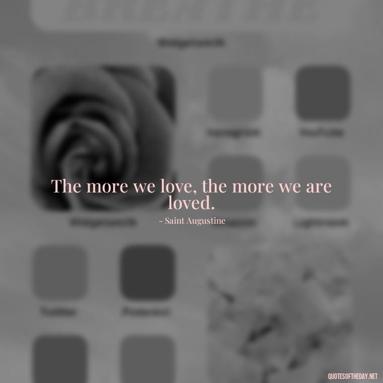 The more we love, the more we are loved. - Love And Prayer Quotes