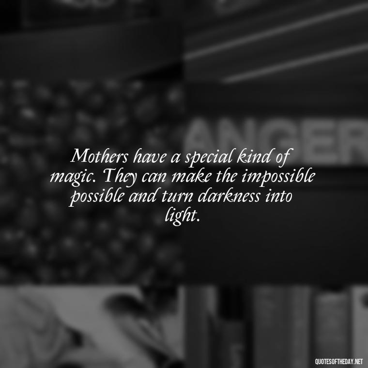 Mothers have a special kind of magic. They can make the impossible possible and turn darkness into light. - Quotes About A Parents Love