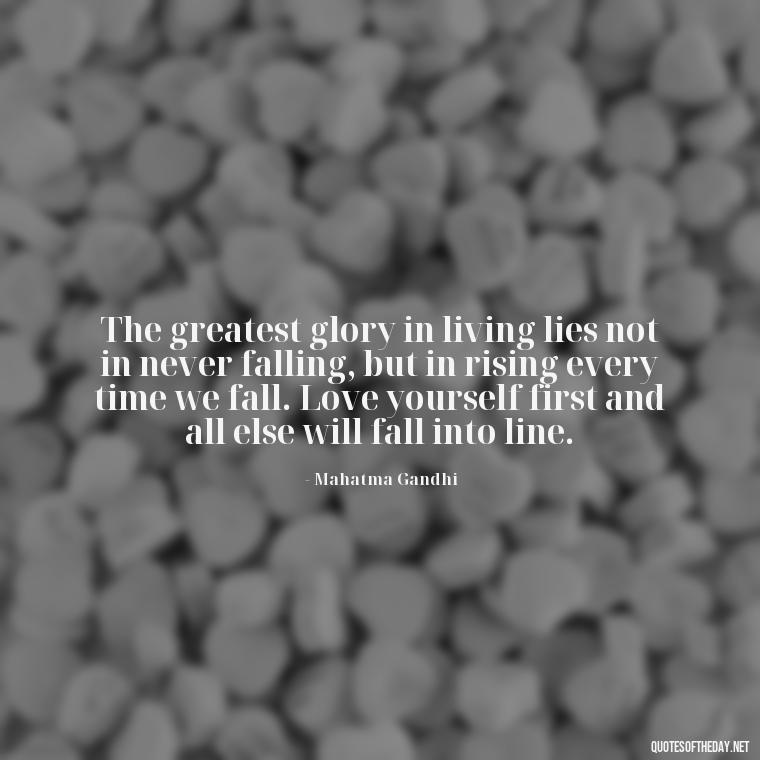 The greatest glory in living lies not in never falling, but in rising every time we fall. Love yourself first and all else will fall into line. - Priorities And Love Quotes