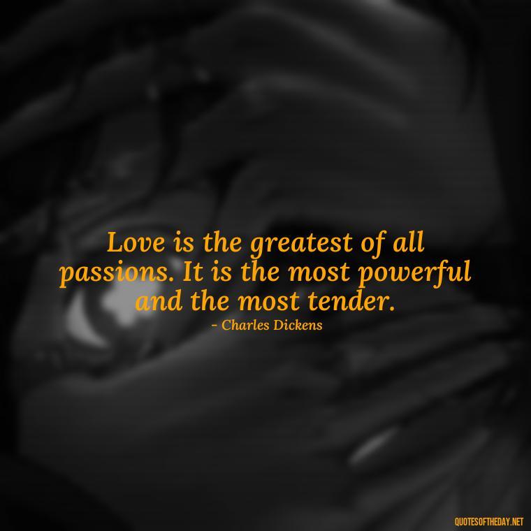 Love is the greatest of all passions. It is the most powerful and the most tender. - Charles Dickens Love Quotes