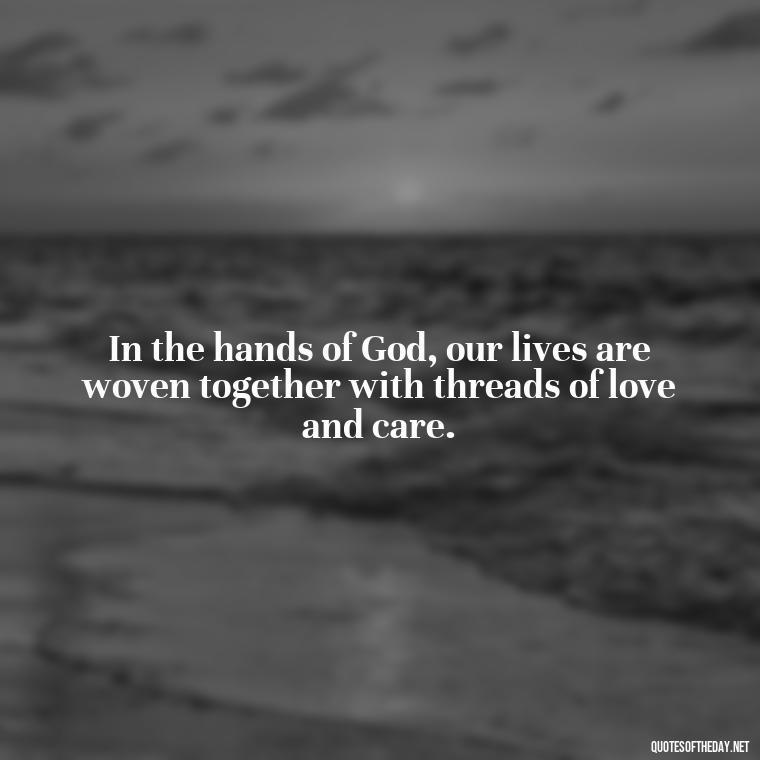 In the hands of God, our lives are woven together with threads of love and care. - God Quotes About Love Relationships