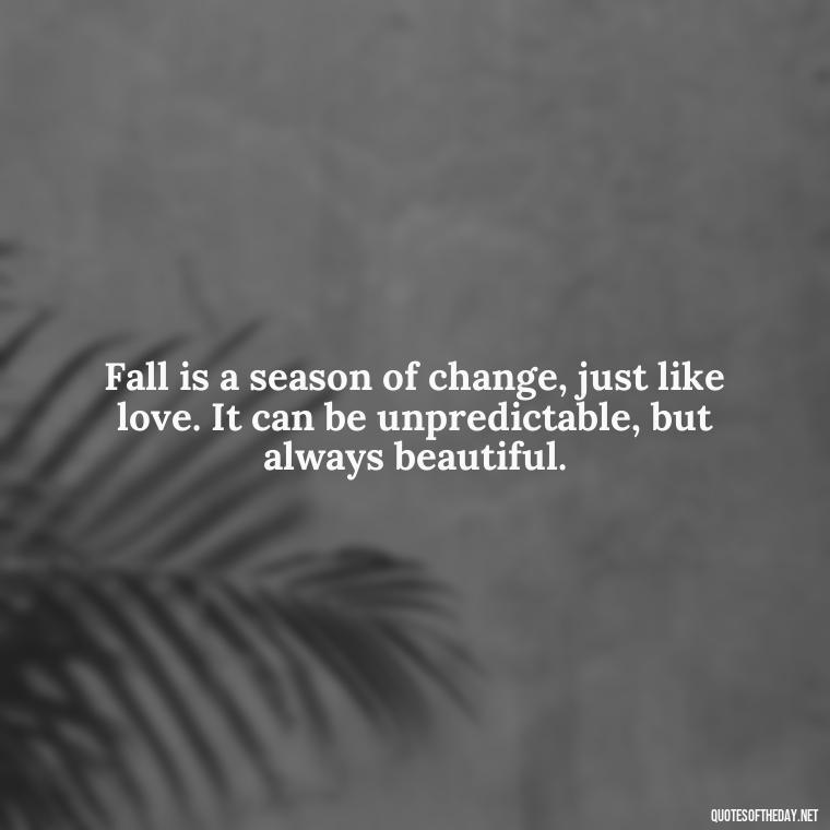 Fall is a season of change, just like love. It can be unpredictable, but always beautiful. - Love Quotes Fall